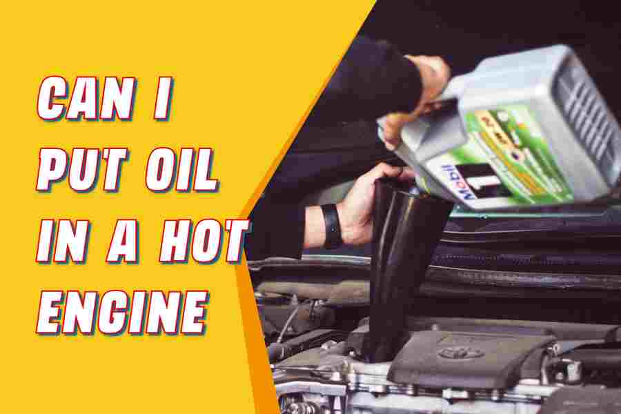Can I Put Oil In A Hot Engine